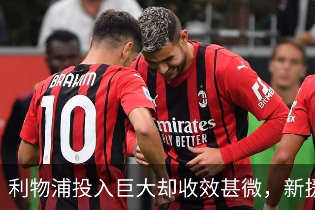 利物浦投入巨大却收效甚微，新援表现令人失望